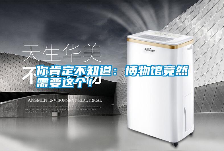 你肯定不知道：博物館竟然需要這個！