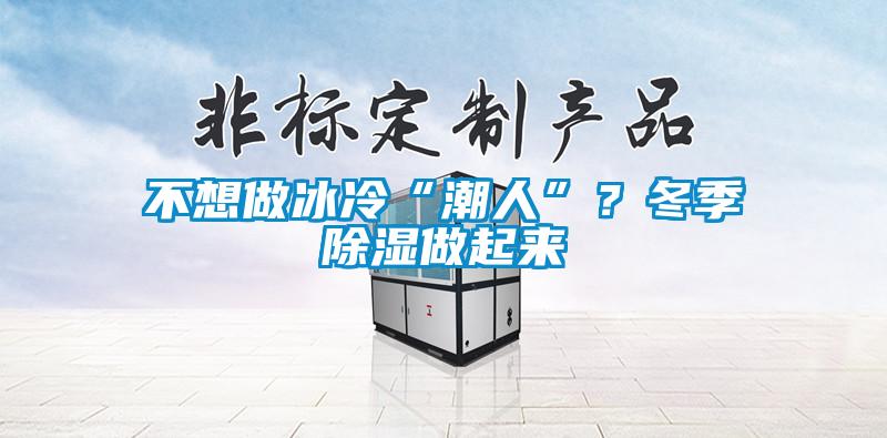 不想做冰冷“潮人”？冬季除濕做起來