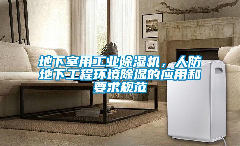 地下室用工業除濕機，人防地下工程環境除濕的應用和要求規范