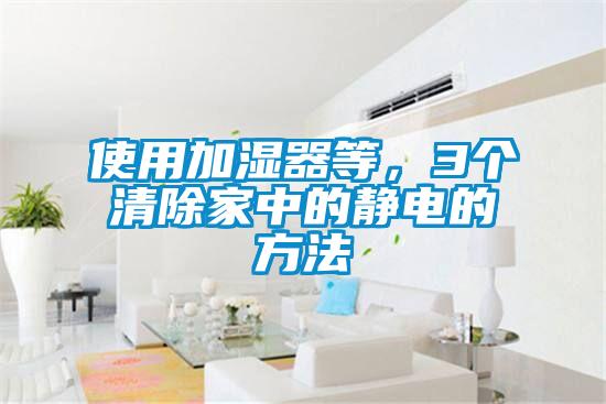使用加濕器等，3個清除家中的靜電的方法