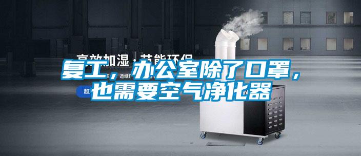 復工,辦公室除了口罩,也需要空氣凈化器