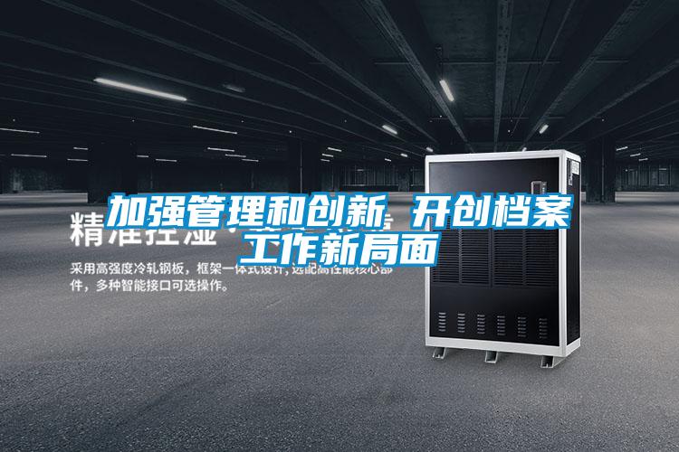 加強管理和創新 開創檔案工作新局面