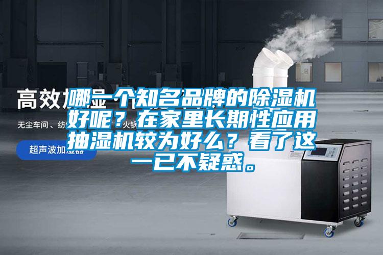 哪一個(gè)知名品牌的除濕機(jī)好呢？在家里長期性應(yīng)用抽濕機(jī)較為好么？看了這一已不疑惑。