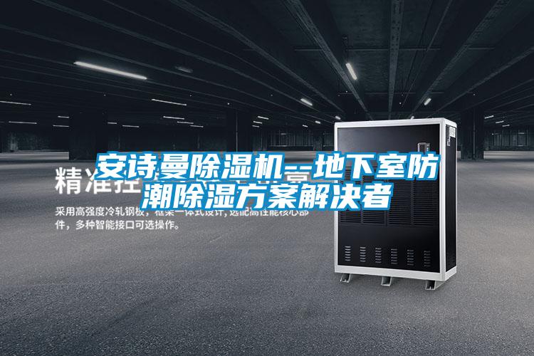 安詩曼除濕機--地下室防潮除濕方案解決者