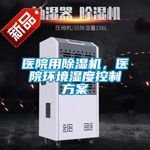 醫(yī)院用除濕機(jī),醫(yī)院環(huán)境濕度控制方案