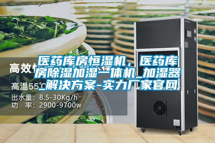 醫(yī)藥庫房恒濕機(jī),醫(yī)藥庫房除濕加濕一體機(jī)_加濕器_解決方案-實(shí)力廠家官網(wǎng)