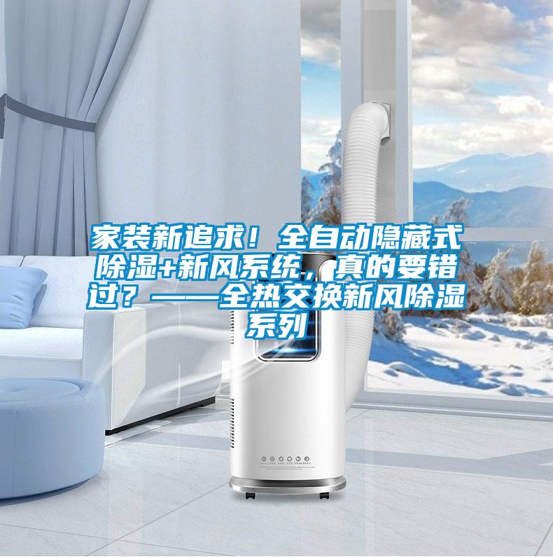 家裝新追求！全自動隱藏式除濕+新風系統，真的要錯過？——全熱交換新風除濕系列