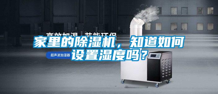 家里的除濕機,知道如何設置濕度嗎?