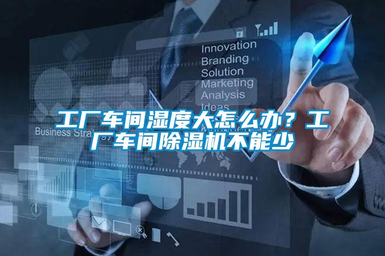 工廠車間濕度大怎么辦?工廠車間除濕機不能少