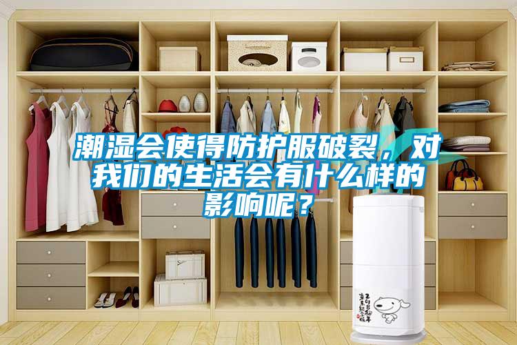 潮濕會使得防護(hù)服破裂,對我們的生活會有什么樣的影響呢?