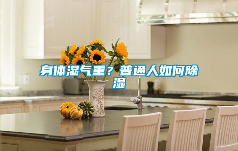 身體濕氣重?普通人如何除濕