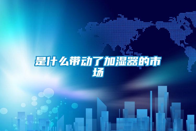 是什么帶動了加濕器的市場