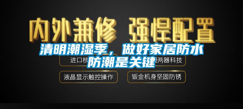 清明潮濕季,做好家居防水防潮是關鍵