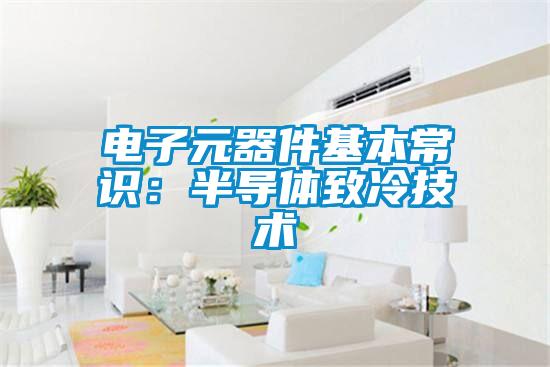 電子元器件基本常識:半導體致冷技術