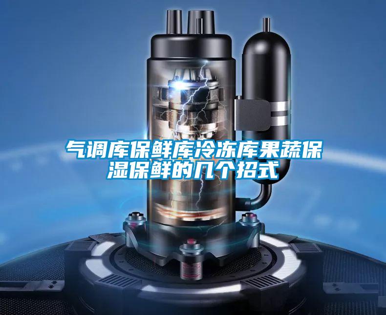 氣調庫保鮮庫冷凍庫果蔬保濕保鮮的幾個招式
