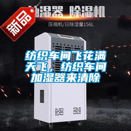 紡織車間飛花滿天飛，紡織車間加濕器來清除