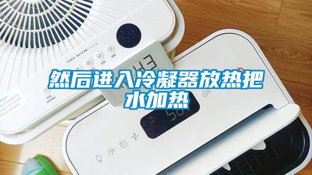 然后進入冷凝器放熱把水加熱