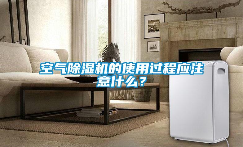 空氣除濕機(jī)的使用過(guò)程應(yīng)注意什么?