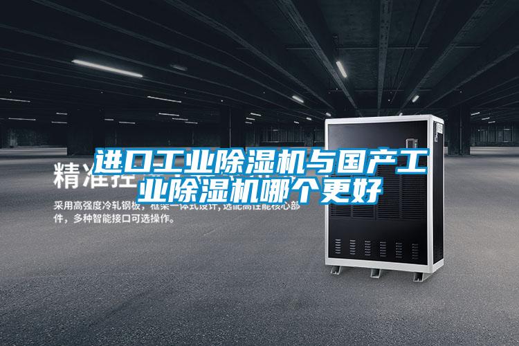 進(jìn)口工業(yè)除濕機(jī)與國(guó)產(chǎn)工業(yè)除濕機(jī)哪個(gè)更好