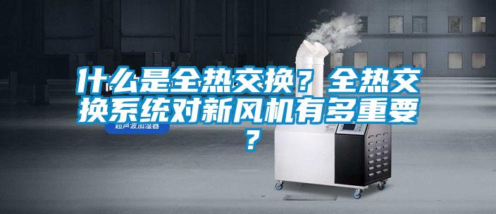 什么是全熱交換?全熱交換系統對新風機有多重要?