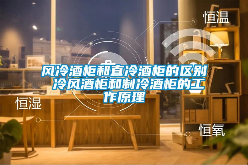 風冷酒柜和直冷酒柜的區(qū)別 冷風酒柜和制冷酒柜的工作原理