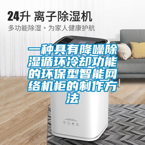一種具有降噪除濕循環冷卻功能的環保型智能網絡機柜的制作方法