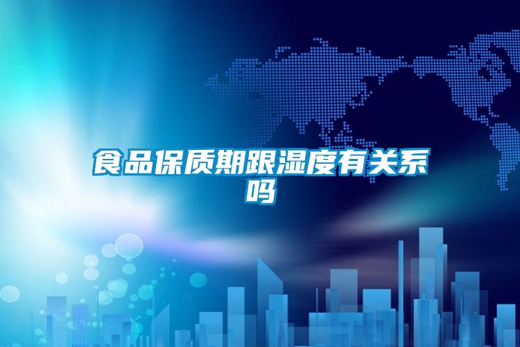 食品保質期跟濕度有關系嗎