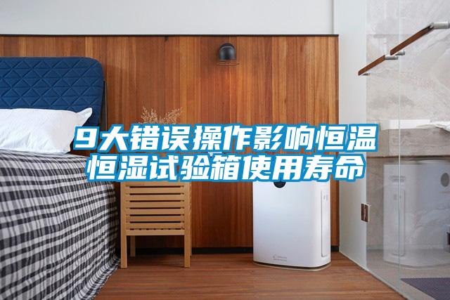 9大錯誤操作影響恒溫恒濕試驗箱使用壽命