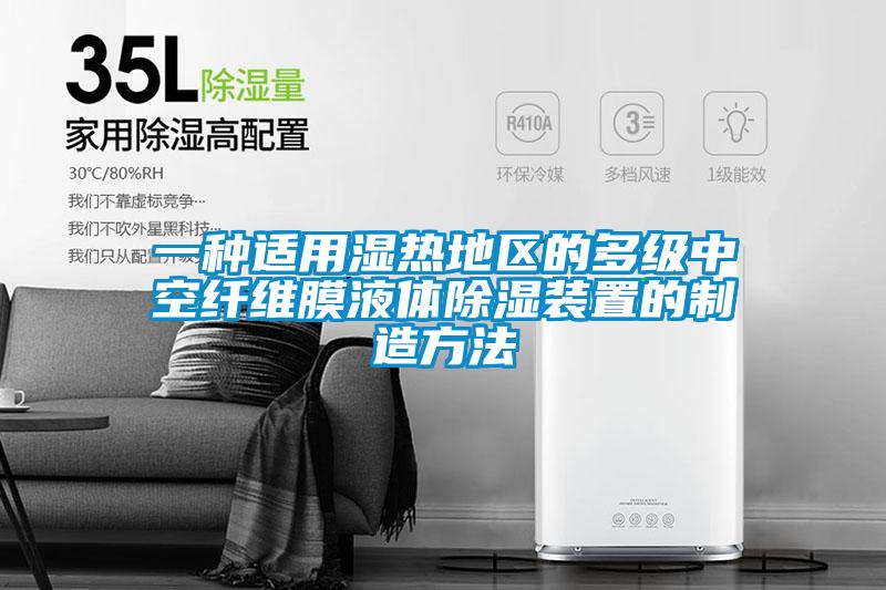 一種適用濕熱地區的多級中空纖維膜液體除濕裝置的制造方法