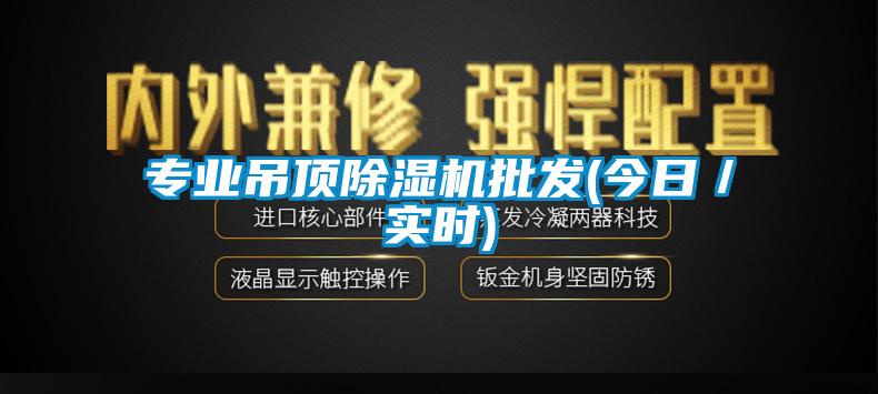 專業吊頂除濕機批發(今日/實時)