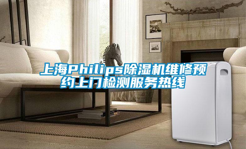 上海Philips除濕機維修預約上門檢測服務熱線