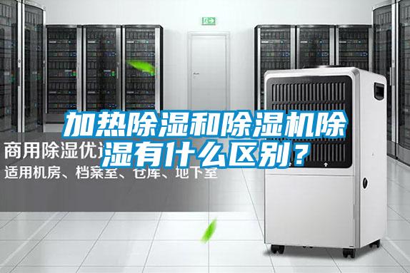 加熱除濕和除濕機(jī)除濕有什么區(qū)別？