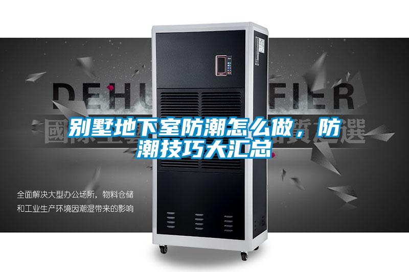 別墅地下室防潮怎么做，防潮技巧大匯總