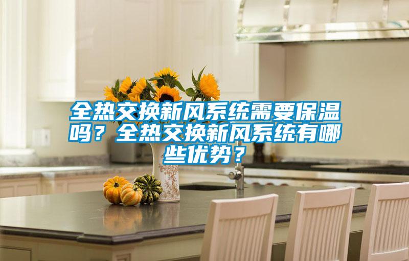 全熱交換新風(fēng)系統(tǒng)需要保溫嗎？全熱交換新風(fēng)系統(tǒng)有哪些優(yōu)勢(shì)？
