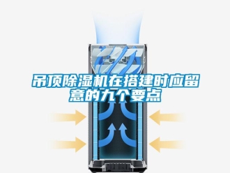 行業新聞吊頂除濕機在搭建時應留意的九個要點
