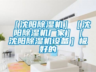 企業(yè)新聞［沈陽除濕機(jī)］［沈陽除濕機(jī)廠家］［沈陽除濕機(jī)設(shè)備］極好的